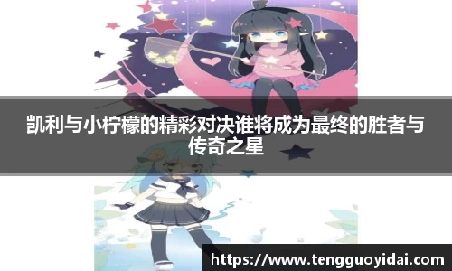 凯利与小柠檬的精彩对决谁将成为最终的胜者与传奇之星